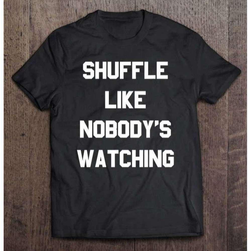 Shuffle Like Nobodys Watching Unisex T Shirt Dance Quote Funny Graphic Tee